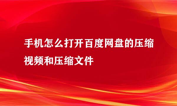 手机怎么打开百度网盘的压缩视频和压缩文件