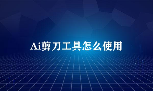 Ai剪刀工具怎么使用