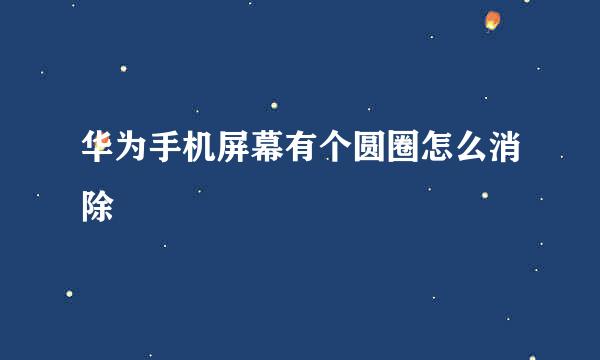 华为手机屏幕有个圆圈怎么消除