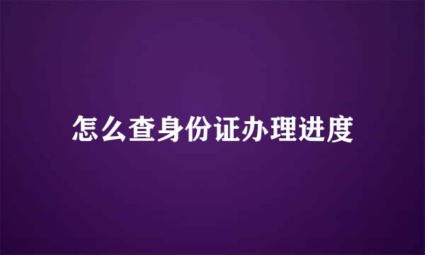 怎么查身份证办理进度