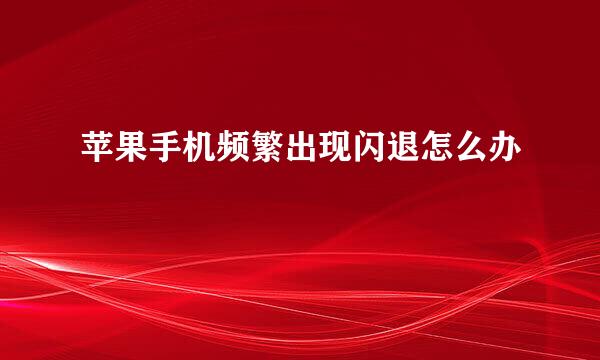 苹果手机频繁出现闪退怎么办