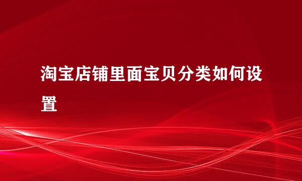 淘宝店铺里面宝贝分类如何设置