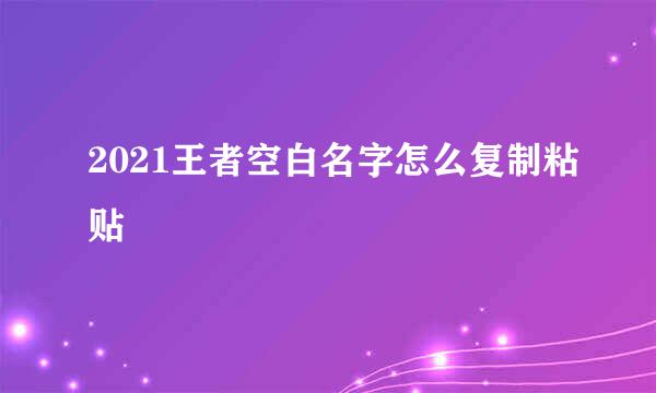 2021王者空白名字怎么复制粘贴