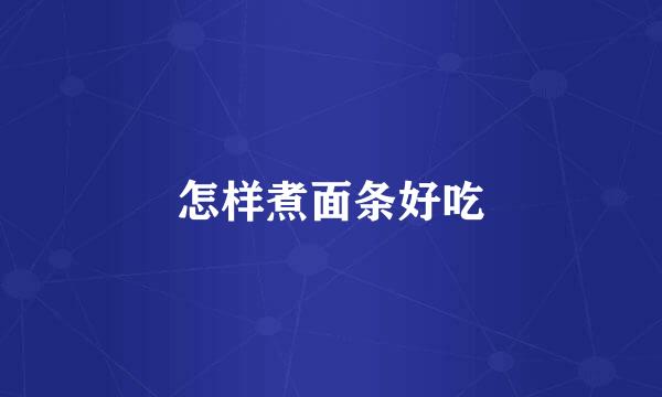怎样煮面条好吃
