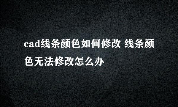 cad线条颜色如何修改 线条颜色无法修改怎么办