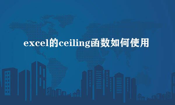 excel的ceiling函数如何使用