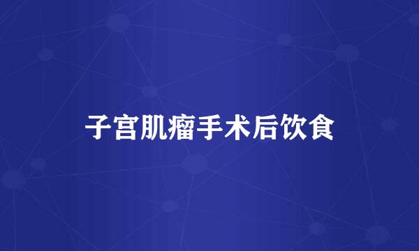 子宫肌瘤手术后饮食