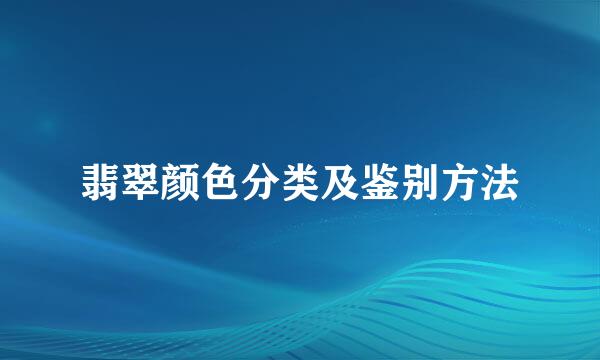 翡翠颜色分类及鉴别方法