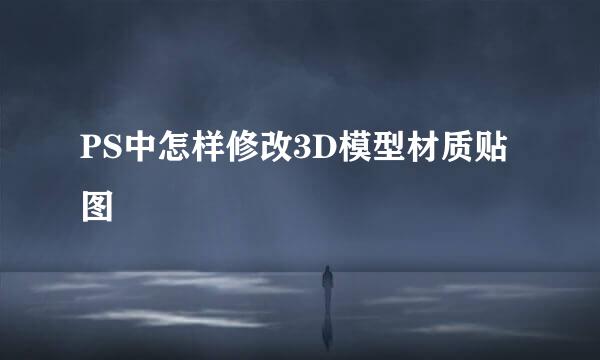 PS中怎样修改3D模型材质贴图