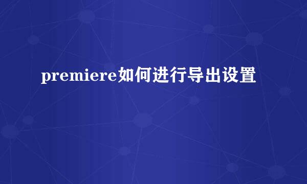 premiere如何进行导出设置