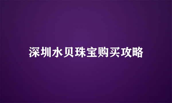 深圳水贝珠宝购买攻略