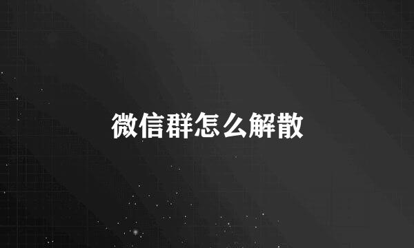 微信群怎么解散