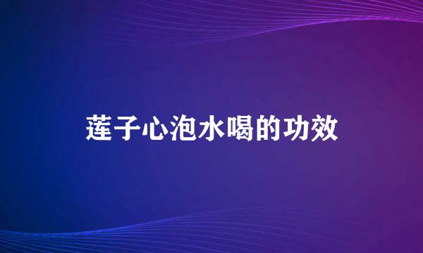 莲子心泡水喝的功效
