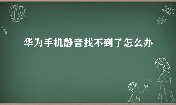 华为手机静音找不到了怎么办
