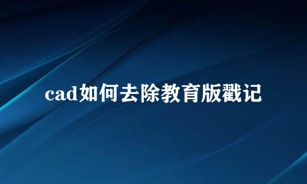 cad如何去除教育版戳记