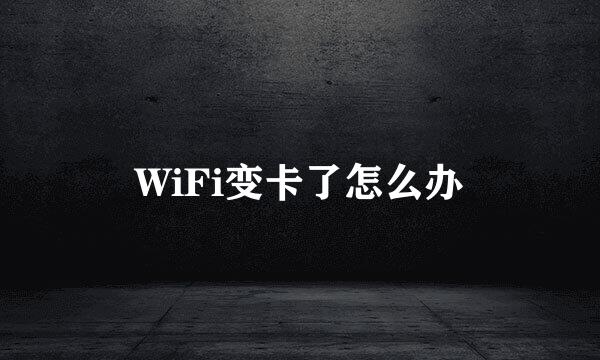 WiFi变卡了怎么办
