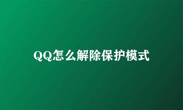 QQ怎么解除保护模式