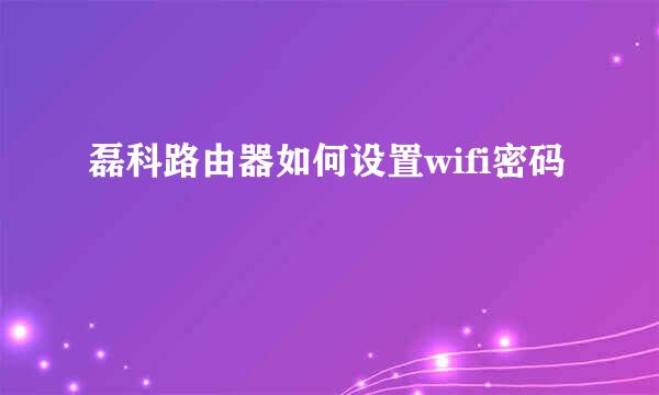 磊科路由器如何设置wifi密码