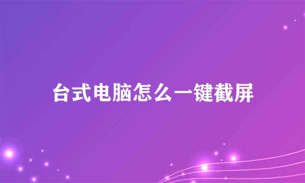 台式电脑怎么一键截屏