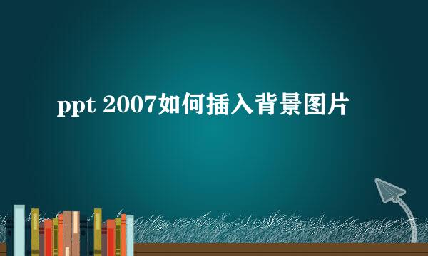 ppt 2007如何插入背景图片