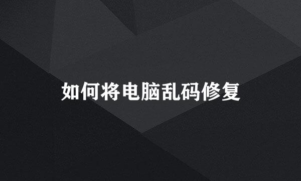 如何将电脑乱码修复