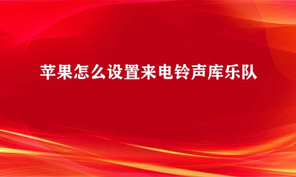 苹果怎么设置来电铃声库乐队