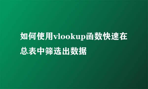 如何使用vlookup函数快速在总表中筛选出数据