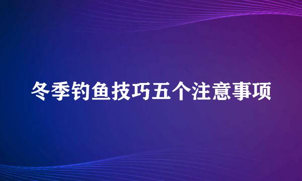 冬季钓鱼技巧五个注意事项