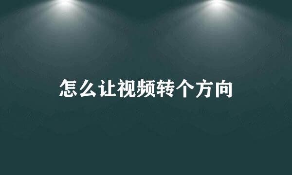 怎么让视频转个方向