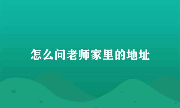 怎么问老师家里的地址