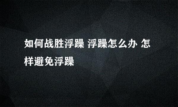 如何战胜浮躁 浮躁怎么办 怎样避免浮躁