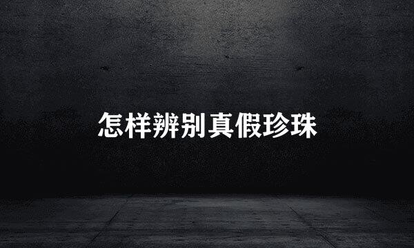 怎样辨别真假珍珠
