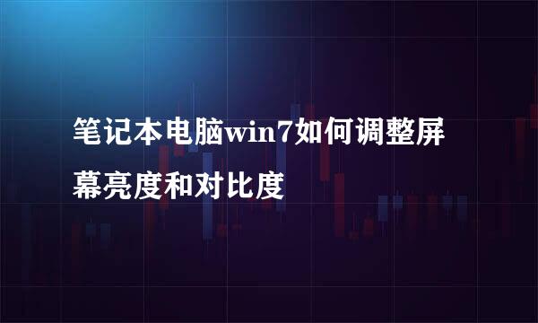笔记本电脑win7如何调整屏幕亮度和对比度