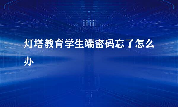 灯塔教育学生端密码忘了怎么办