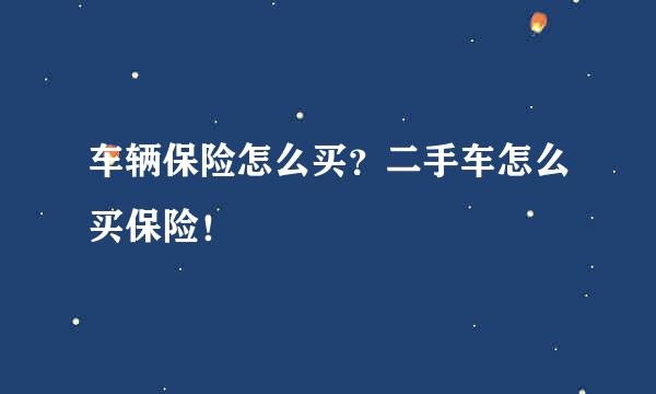 车辆保险怎么买？二手车怎么买保险！