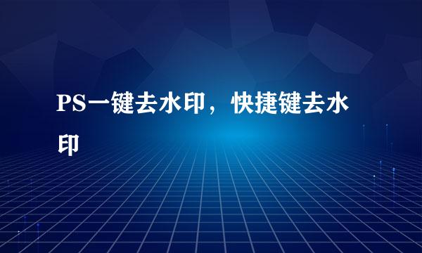 PS一键去水印，快捷键去水印