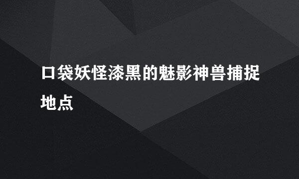 口袋妖怪漆黑的魅影神兽捕捉地点
