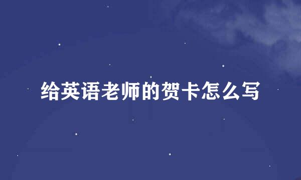 给英语老师的贺卡怎么写