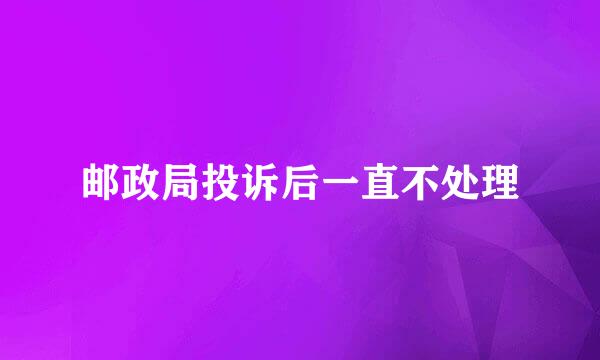 邮政局投诉后一直不处理