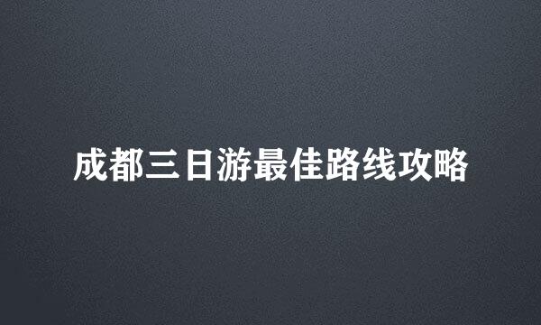 成都三日游最佳路线攻略