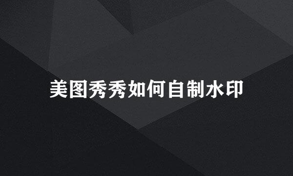 美图秀秀如何自制水印