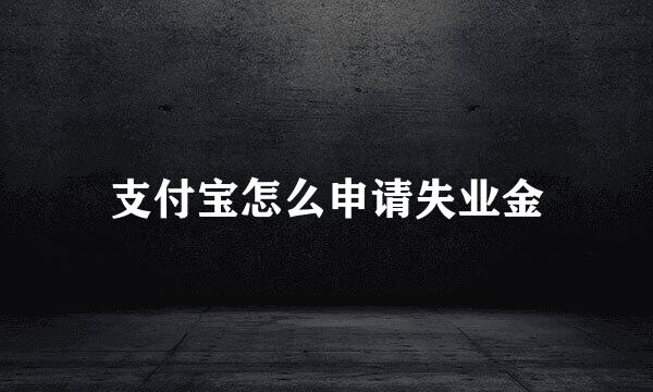 支付宝怎么申请失业金
