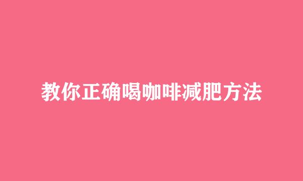 教你正确喝咖啡减肥方法