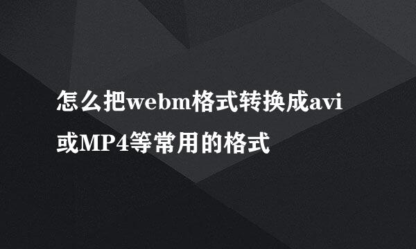 怎么把webm格式转换成avi或MP4等常用的格式