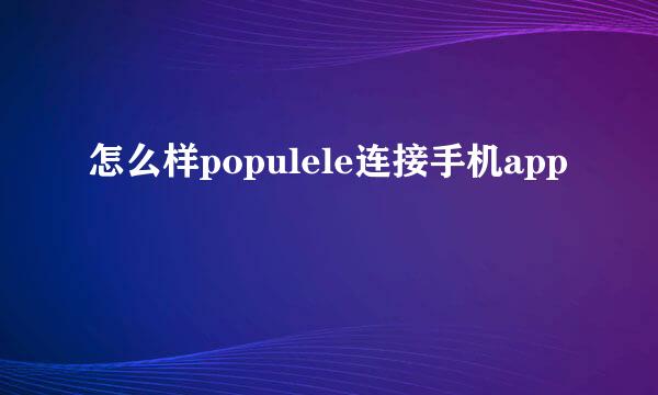 怎么样populele连接手机app