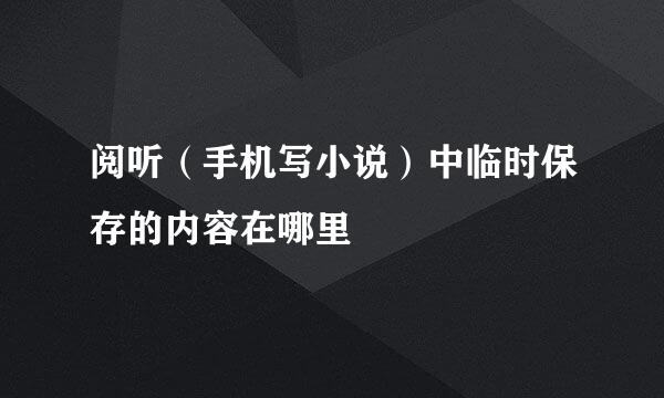 阅听（手机写小说）中临时保存的内容在哪里