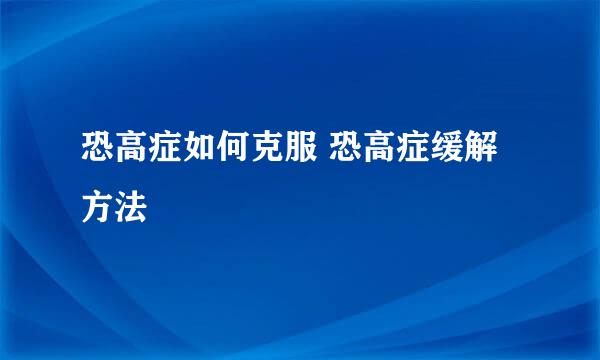 恐高症如何克服 恐高症缓解方法