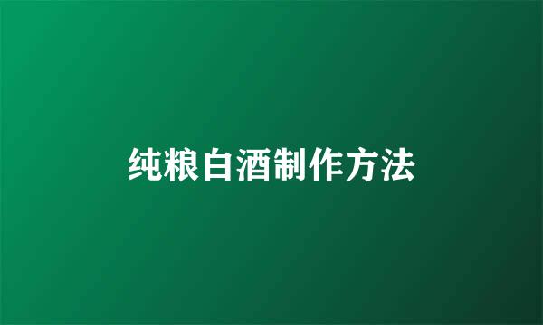 纯粮白酒制作方法