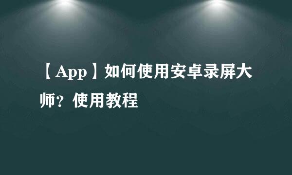 【App】如何使用安卓录屏大师？使用教程