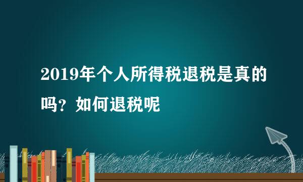 2019年个人所得税退税是真的吗？如何退税呢